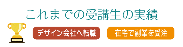 これまでの受講生の実績　デザイン会社に就職、在宅で副業として受注